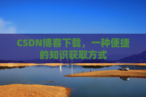 CSDN博客下载，一种便捷的知识获取方式